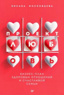Московцева О. Проект «Любовь». Бизнес-план здоровых отношений и счастливой семьи 