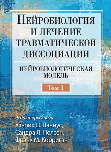 Ланиус У.Ф., Полсен С.Л., Корриган Ф.М.  Нейробиология и лечение травматической диссоциации, том 1. Нейробиологическая модель