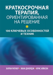 Ратнер Х., Джордж Э., Айвсон К. Краткосрочная терапия, ориентированная на решение: 100 ключевых особенностей и техник
