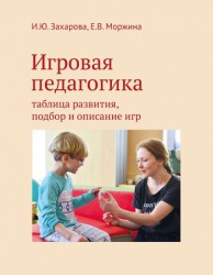Захарова И.Ю.,  Моржина Е.В. Игровая педагогика: таблица развития, подбор и описание игр