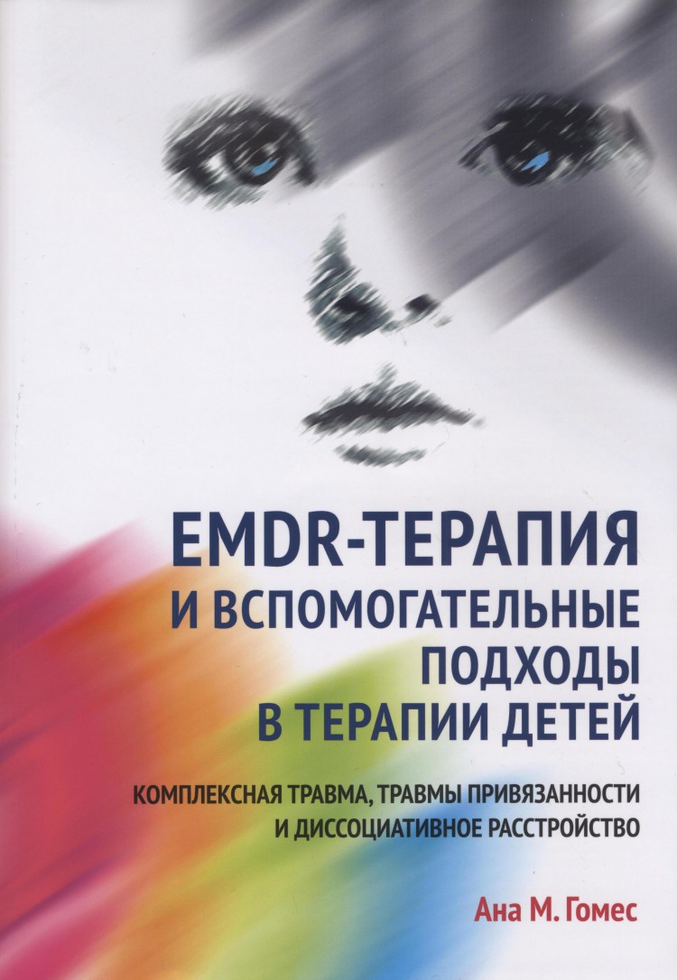 Гомес А.М. EMDR-терапия и вспомогательные подходы в терапии детей.  Комплексная травма, травмы привязанности и диссоциативное расстройство