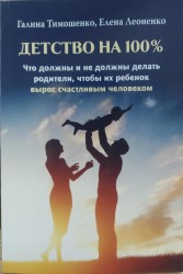 Тимошенко Г., Леоненко Е. Детство на 100%. Что должны и не должны делать родители, чтобы их ребенок вырос счастливым человеком