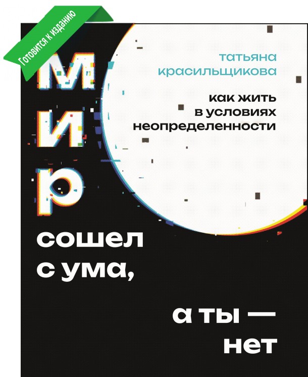 Красильщикова Т. Мир сошел с ума, а ты - нет. Как жить в условиях неопределенности