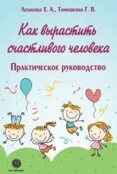 Тимошенко Г., Леоненко Е. Как вырастить счастливого человека