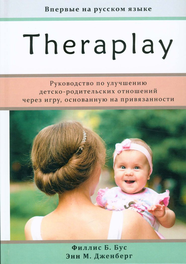 Бус Ф., Дженберг Э. Theraplay:руководство по улучшению детско-родительских  отношений через игру основанную на привязанности